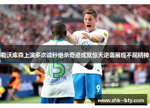 勒沃库森上演多次读秒绝杀奇迹成就惊天逆袭展现不屈精神