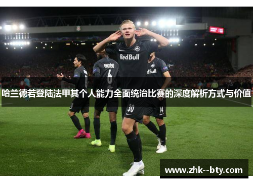 哈兰德若登陆法甲其个人能力全面统治比赛的深度解析方式与价值