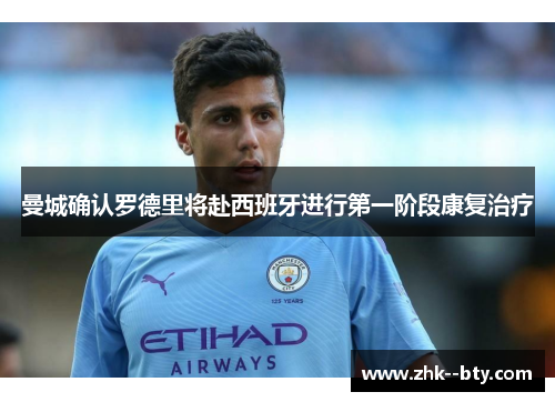 曼城确认罗德里将赴西班牙进行第一阶段康复治疗