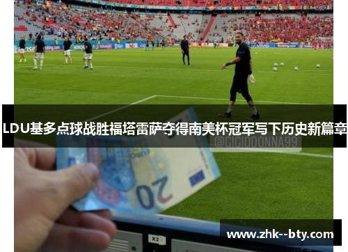 LDU基多点球战胜福塔雷萨夺得南美杯冠军写下历史新篇章