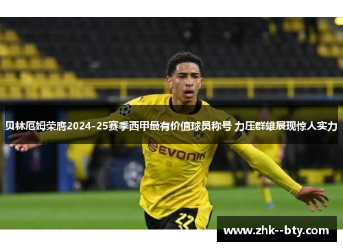 贝林厄姆荣膺2024-25赛季西甲最有价值球员称号 力压群雄展现惊人实力 贝林厄姆荣膺2024-25赛季西甲最有价值球员称号 力压群雄展现惊人实力