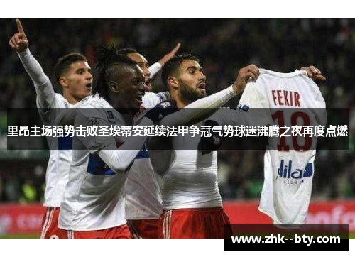 里昂主场强势击败圣埃蒂安延续法甲争冠气势球迷沸腾之夜再度点燃 里昂主场强势击败圣埃蒂安延续法甲争冠气势球迷沸腾之夜再度点燃