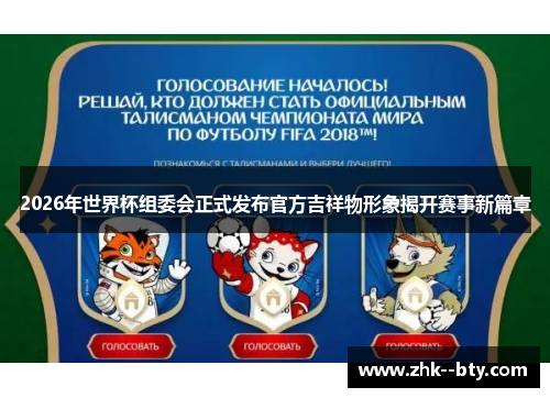 2026年世界杯组委会正式发布官方吉祥物形象揭开赛事新篇章 2026年世界杯组委会正式发布官方吉祥物形象揭开赛事新篇章