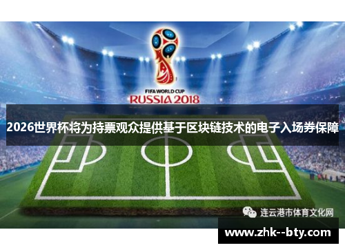 2026世界杯将为持票观众提供基于区块链技术的电子入场券保障 2026世界杯将为持票观众提供基于区块链技术的电子入场券保障
