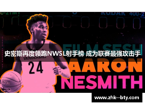 史密斯再度领跑NWSL射手榜 成为联赛最强攻击手 史密斯再度领跑NWSL射手榜 成为联赛最强攻击手