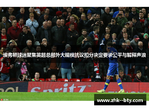 埃弗顿球迷聚集英超总部外大规模抗议扣分决定要求公平与解释声浪 埃弗顿球迷聚集英超总部外大规模抗议扣分决定要求公平与解释声浪