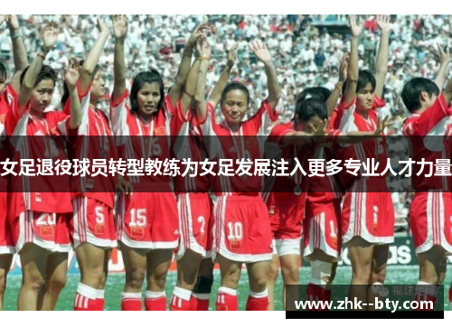 女足退役球员转型教练为女足发展注入更多专业人才力量