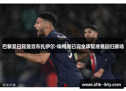 巴黎圣日耳曼宣布扎伊尔·埃梅里已完全康复准备回归赛场 巴黎圣日耳曼宣布扎伊尔·埃梅里已完全康复准备回归赛场