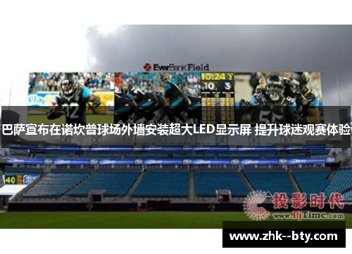巴萨宣布在诺坎普球场外墙安装超大LED显示屏 提升球迷观赛体验