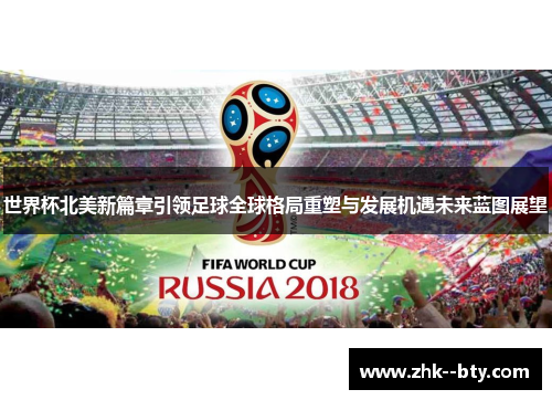 世界杯北美新篇章引领足球全球格局重塑与发展机遇未来蓝图展望