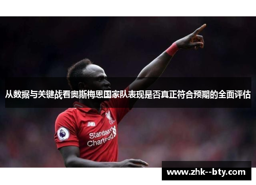 从数据与关键战看奥斯梅恩国家队表现是否真正符合预期的全面评估