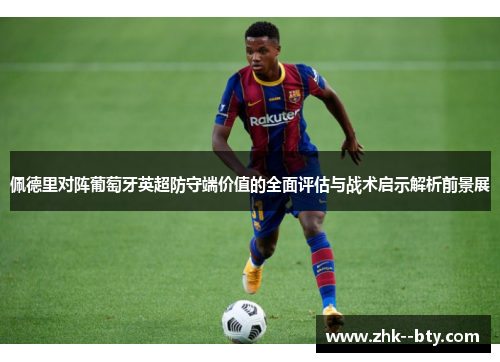 佩德里对阵葡萄牙英超防守端价值的全面评估与战术启示解析前景展