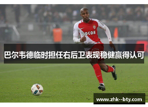 巴尔韦德临时担任右后卫表现稳健赢得认可 巴尔韦德临时担任右后卫表现稳健赢得认可