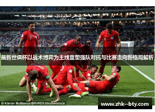 最新世俱杯以战术博弈为主线重塑强队对抗与比赛走向新格局解析