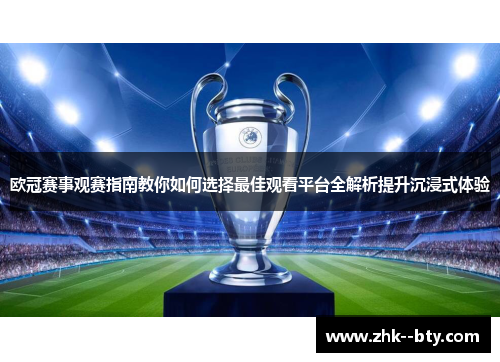 欧冠赛事观赛指南教你如何选择最佳观看平台全解析提升沉浸式体验