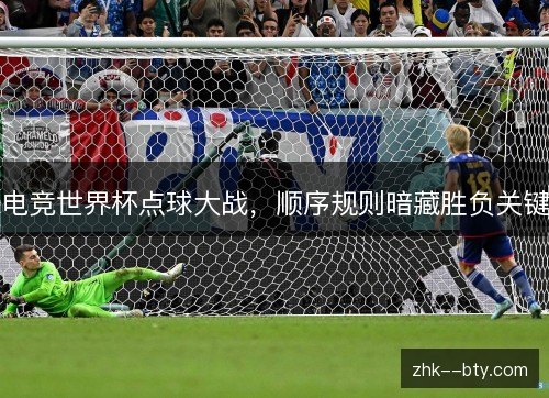 电竞世界杯点球大战，顺序规则暗藏胜负关键